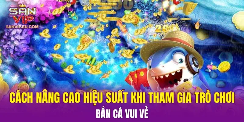 Cách nâng cao hiệu suất khi tham gia trò chơi bắn cá Vui Vẻ