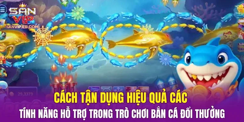 Cách tận dụng hiệu quả các tính năng hỗ trợ trong trò chơi bắn cá đổi thưởng