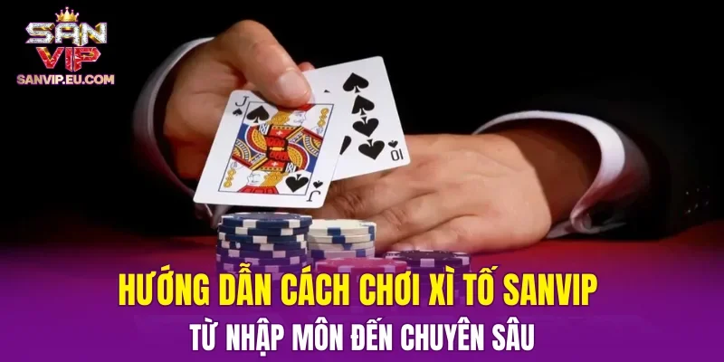Hướng dẫn cách chơi xì tố SANVIP từ nhập môn đến chuyên sâu