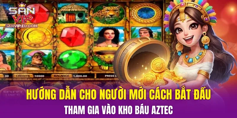 Hướng dẫn cho người mới cách bắt đầu tham gia vào Kho Báu Aztec