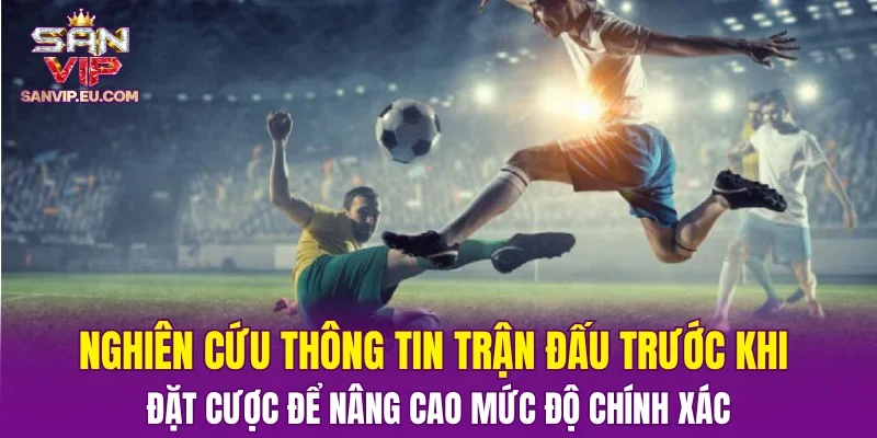 Nghiên cứu thông tin trận đấu trước khi đặt cược để nâng cao mức độ chính xác