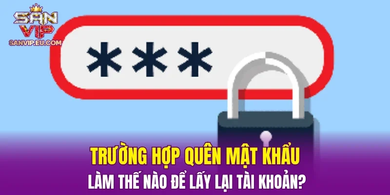 Trường hợp quên mật khẩu, làm thế nào để lấy lại tài khoản?